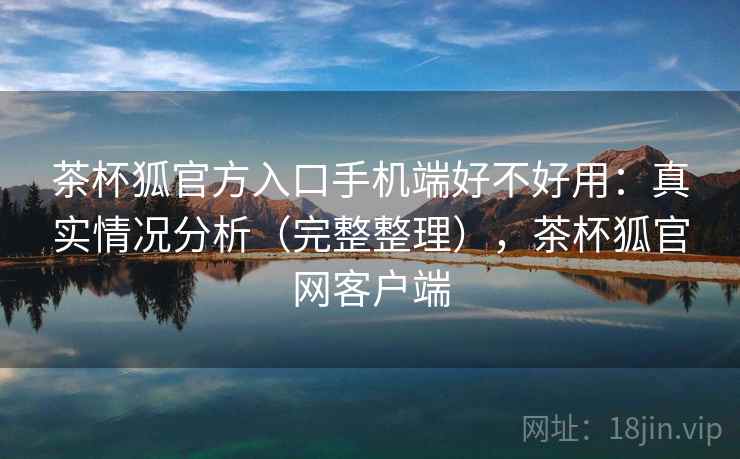茶杯狐官方入口手机端好不好用：真实情况分析（完整整理），茶杯狐官网客户端  第2张