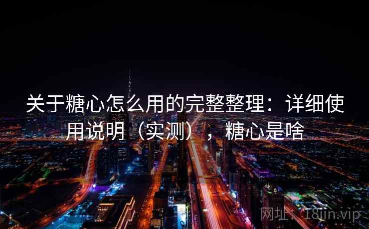 关于糖心怎么用的完整整理：详细使用说明（实测），糖心是啥  第2张