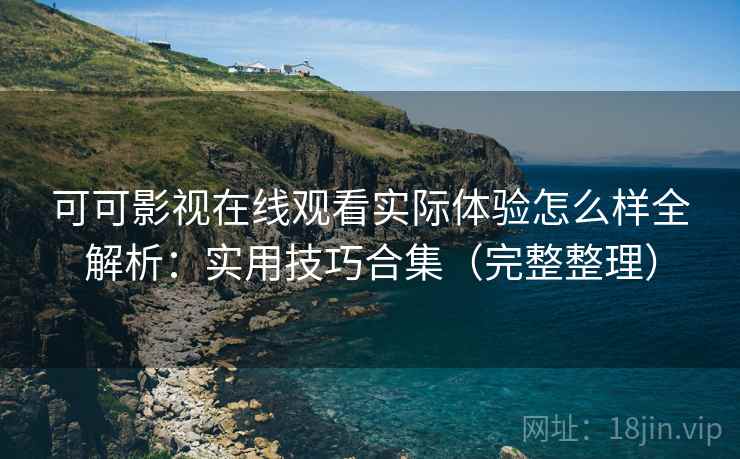可可影视在线观看实际体验怎么样全解析：实用技巧合集（完整整理）  第2张