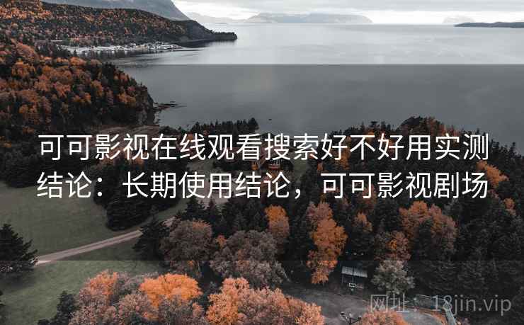 可可影视在线观看搜索好不好用实测结论：长期使用结论，可可影视剧场  第2张