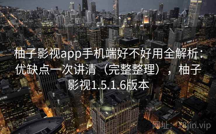 柚子影视app手机端好不好用全解析：优缺点一次讲清（完整整理），柚子影视1.5.1.6版本  第2张