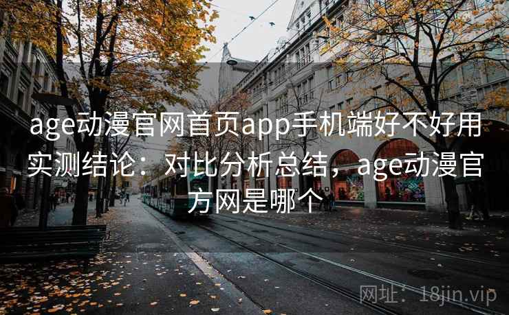 age动漫官网首页app手机端好不好用实测结论：对比分析总结，age动漫官方网是哪个  第1张