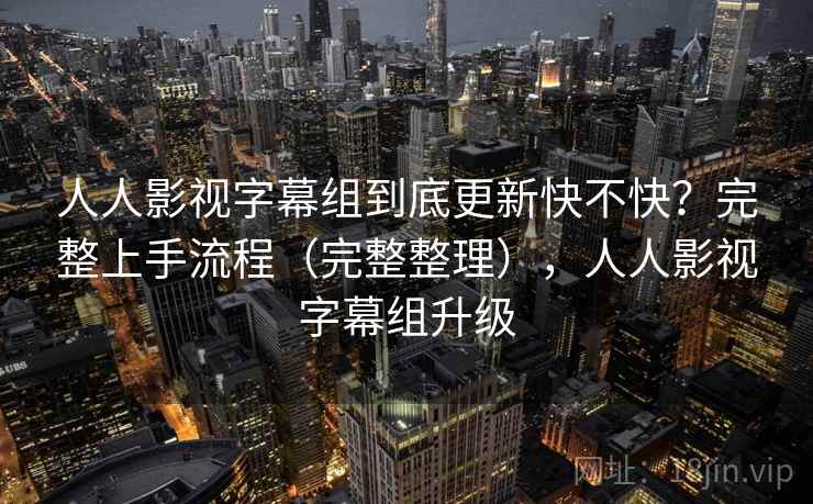 人人影视字幕组到底更新快不快？完整上手流程（完整整理），人人影视字幕组升级  第1张