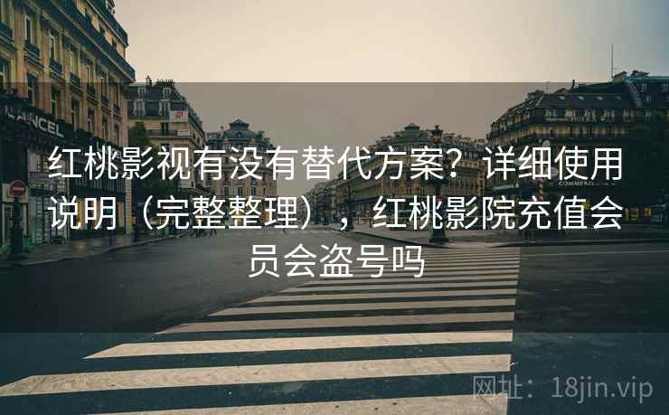 红桃影视有没有替代方案？详细使用说明（完整整理），红桃影院充值会员会盗号吗  第1张