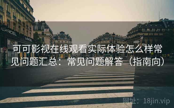可可影视在线观看实际体验怎么样常见问题汇总：常见问题解答（指南向）  第1张