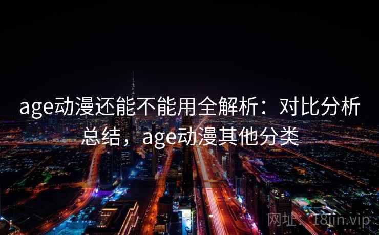 age动漫还能不能用全解析：对比分析总结，age动漫其他分类  第2张