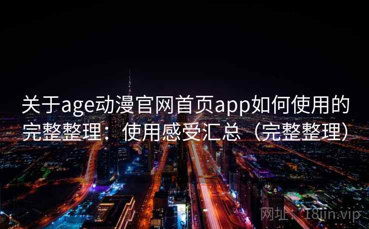 关于age动漫官网首页app如何使用的完整整理：使用感受汇总（完整整理）  第2张