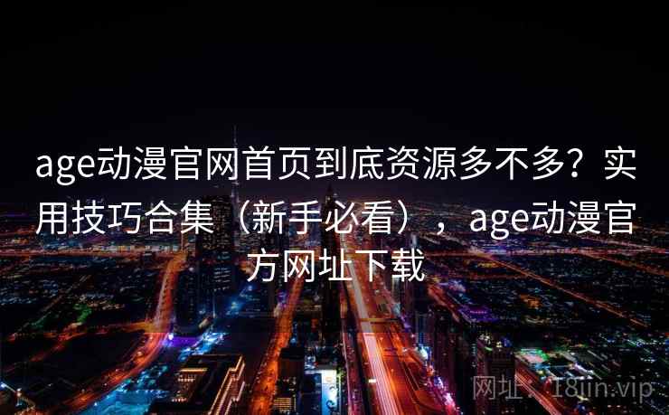 age动漫官网首页到底资源多不多？实用技巧合集（新手必看），age动漫官方网址下载  第2张