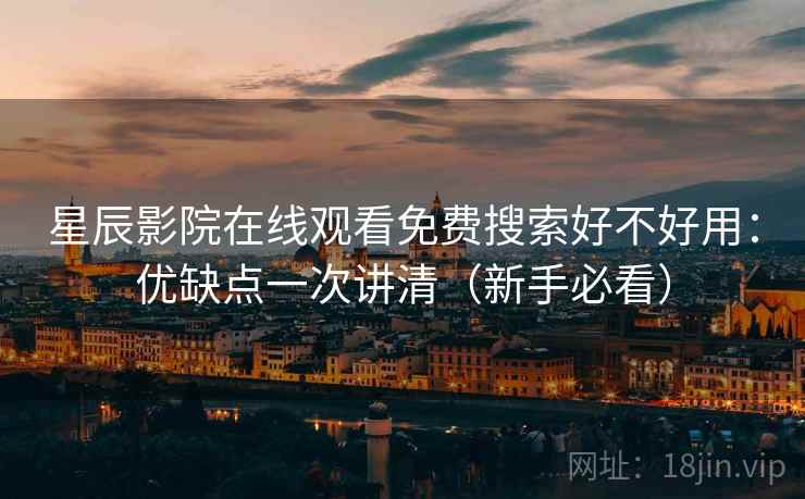 星辰影院在线观看免费搜索好不好用：优缺点一次讲清（新手必看）  第2张