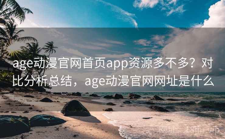 age动漫官网首页app资源多不多？对比分析总结，age动漫官网网址是什么  第1张
