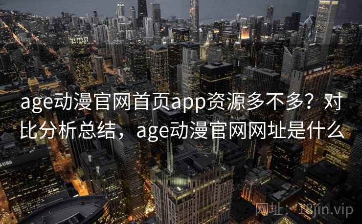 age动漫官网首页app资源多不多？对比分析总结，age动漫官网网址是什么  第2张