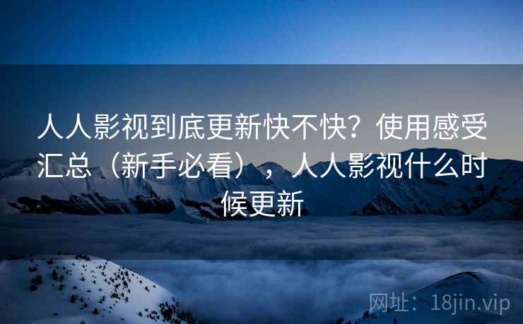 人人影视到底更新快不快？使用感受汇总（新手必看），人人影视什么时候更新  第2张