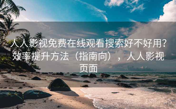 人人影视免费在线观看搜索好不好用？效率提升方法（指南向），人人影视页面  第2张