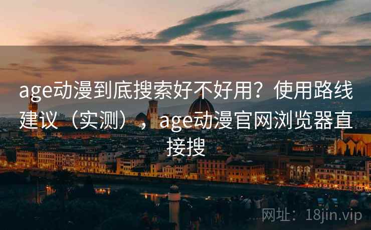 age动漫到底搜索好不好用？使用路线建议（实测），age动漫官网浏览器直接搜  第2张