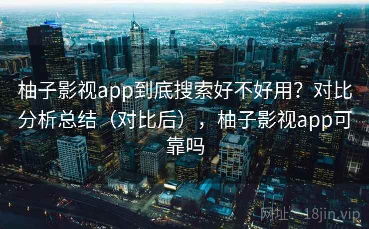 柚子影视app到底搜索好不好用？对比分析总结（对比后），柚子影视app可靠吗  第1张