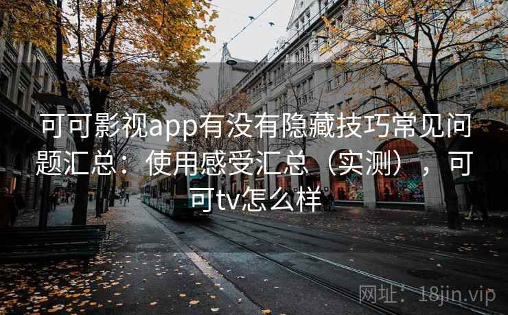 可可影视app有没有隐藏技巧常见问题汇总：使用感受汇总（实测），可可tv怎么样  第2张