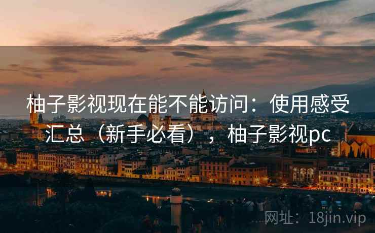 柚子影视现在能不能访问：使用感受汇总（新手必看），柚子影视pc  第2张