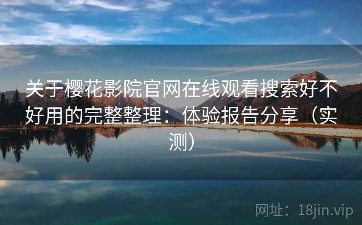 关于樱花影院官网在线观看搜索好不好用的完整整理：体验报告分享（实测）  第1张