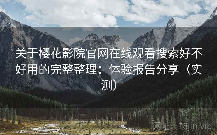 关于樱花影院官网在线观看搜索好不好用的完整整理：体验报告分享（实测）  第2张