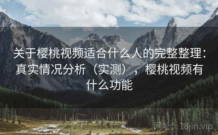 关于樱桃视频适合什么人的完整整理：真实情况分析（实测），樱桃视频有什么功能  第1张