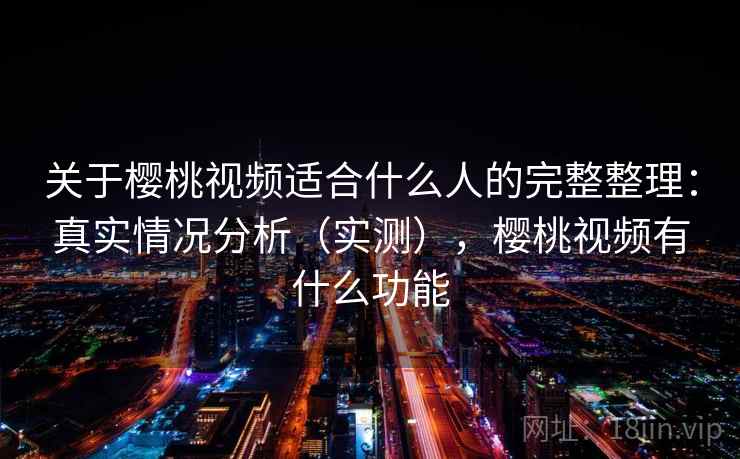 关于樱桃视频适合什么人的完整整理：真实情况分析（实测），樱桃视频有什么功能  第2张