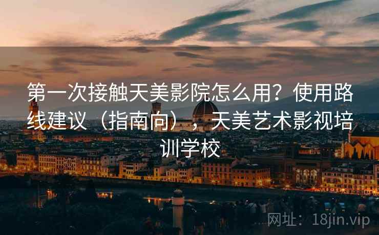 第一次接触天美影院怎么用？使用路线建议（指南向），天美艺术影视培训学校  第2张
