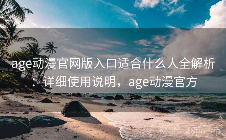 age动漫官网版入口适合什么人全解析：详细使用说明，age动漫官方  第1张