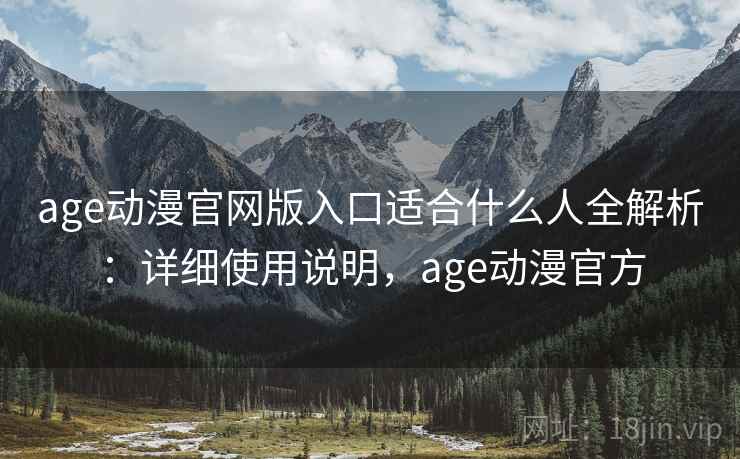age动漫官网版入口适合什么人全解析：详细使用说明，age动漫官方  第2张