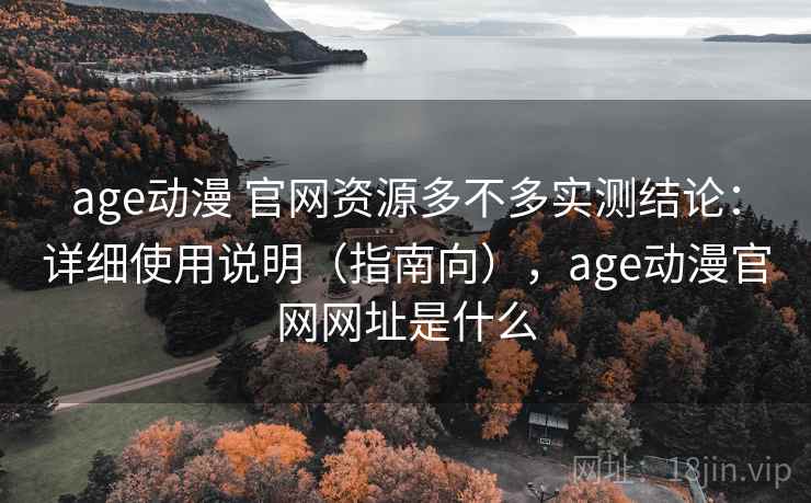 age动漫 官网资源多不多实测结论:详细使用说明(指南向),age动漫官网网址是什么 第1张 age动漫 官网资源多不多实测结论:详细使用说明(指南向),age动漫官网网址是什么 第1张