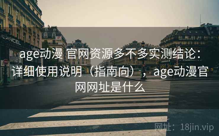 age动漫 官网资源多不多实测结论:详细使用说明(指南向),age动漫官网网址是什么 第2张 age动漫 官网资源多不多实测结论:详细使用说明(指南向),age动漫官网网址是什么 第2张