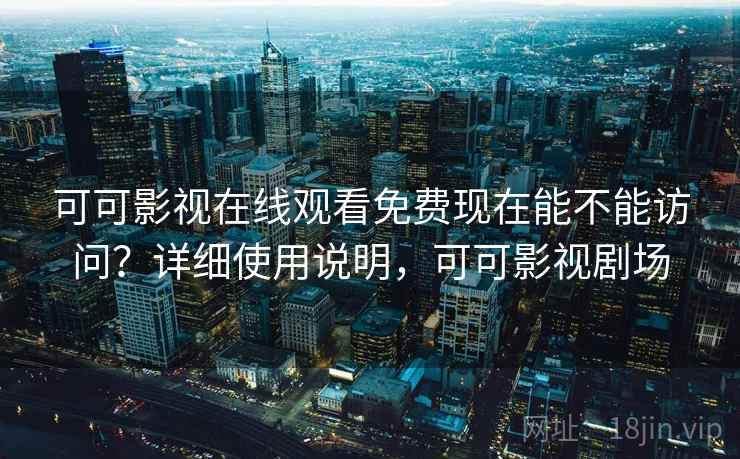 可可影视在线观看免费现在能不能访问？详细使用说明，可可影视剧场  第2张