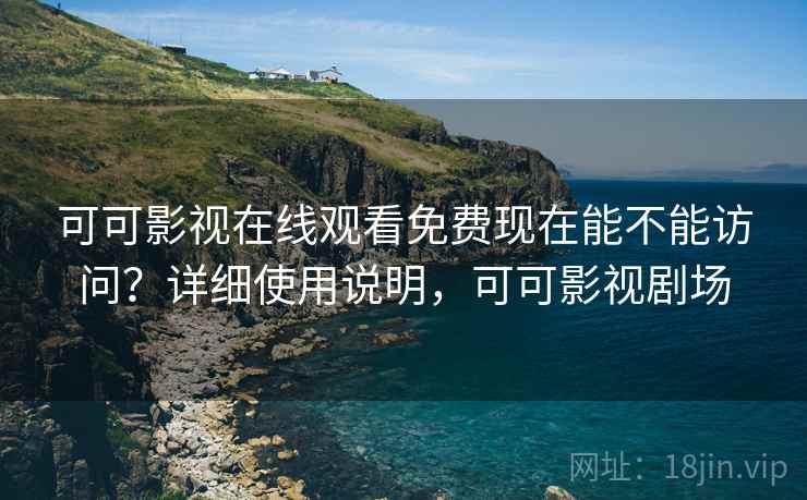 可可影视在线观看免费现在能不能访问？详细使用说明，可可影视剧场  第1张