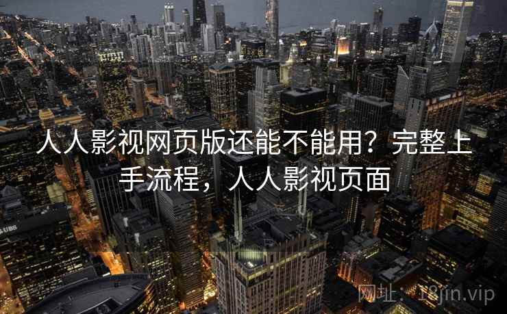 人人影视网页版还能不能用？完整上手流程，人人影视页面  第1张