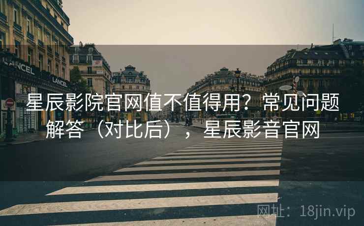 星辰影院官网值不值得用?常见问题解答(对比后),星辰影音官网 第2张 星辰影院官网值不值得用?常见问题解答(对比后),星辰影音官网 第2张