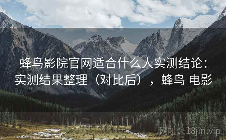 蜂鸟影院官网适合什么人实测结论:实测结果整理(对比后),蜂鸟 电影 第2张 蜂鸟影院官网适合什么人实测结论:实测结果整理(对比后),蜂鸟 电影 第2张