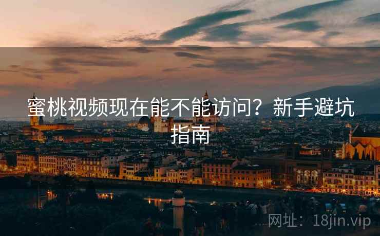蜜桃视频现在能不能访问？新手避坑指南  第1张