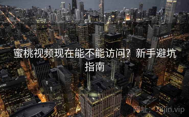 蜜桃视频现在能不能访问？新手避坑指南  第2张