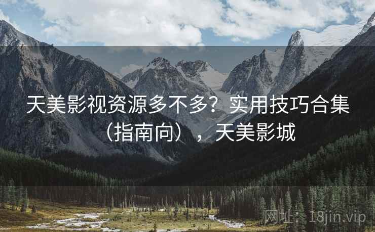 天美影视资源多不多？实用技巧合集（指南向），天美影城  第2张
