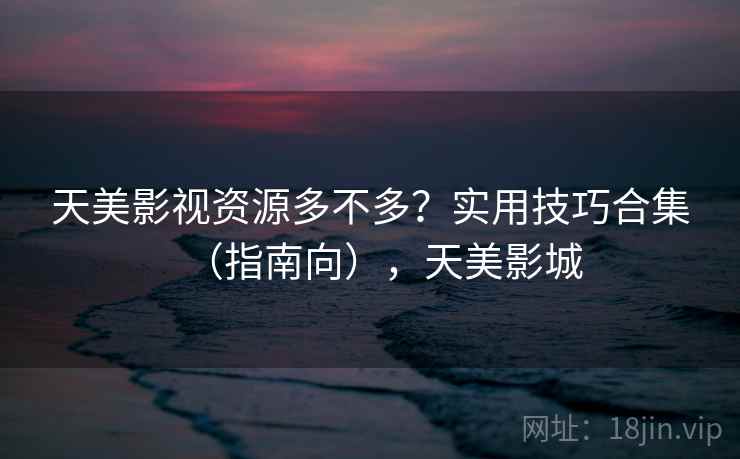 天美影视资源多不多？实用技巧合集（指南向），天美影城  第1张