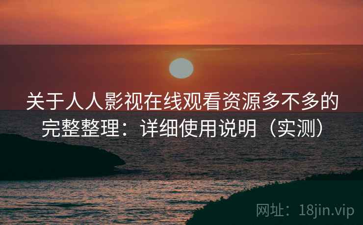 关于人人影视在线观看资源多不多的完整整理:详细使用说明(实测) 第1张 关于人人影视在线观看资源多不多的完整整理:详细使用说明(实测) 第1张