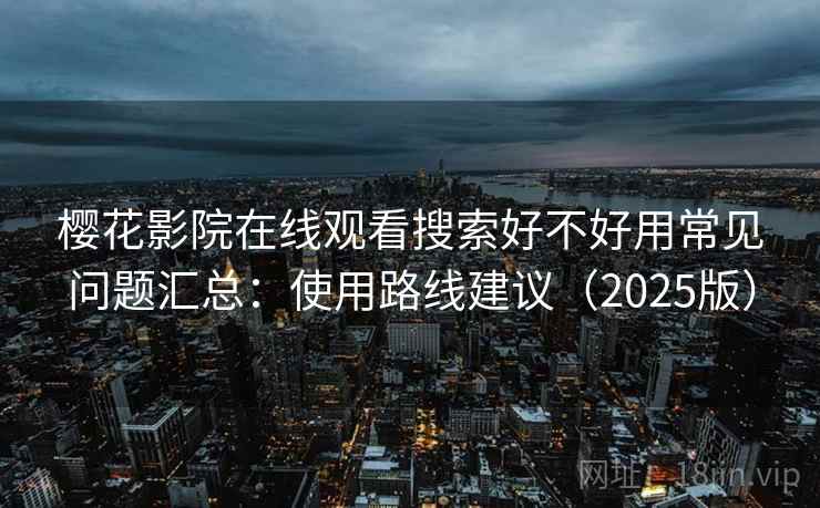 樱花影院在线观看搜索好不好用常见问题汇总:使用路线建议(2025版) 第1张 樱花影院在线观看搜索好不好用常见问题汇总:使用路线建议(2025版) 第1张