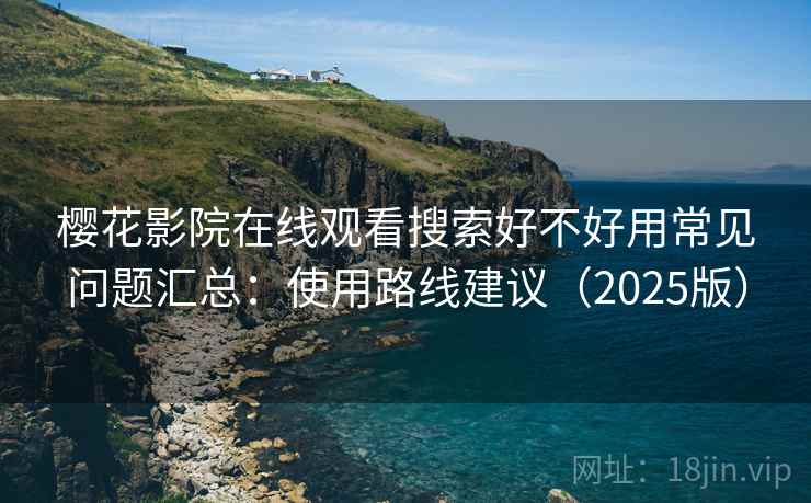 樱花影院在线观看搜索好不好用常见问题汇总:使用路线建议(2025版) 第2张 樱花影院在线观看搜索好不好用常见问题汇总:使用路线建议(2025版) 第2张