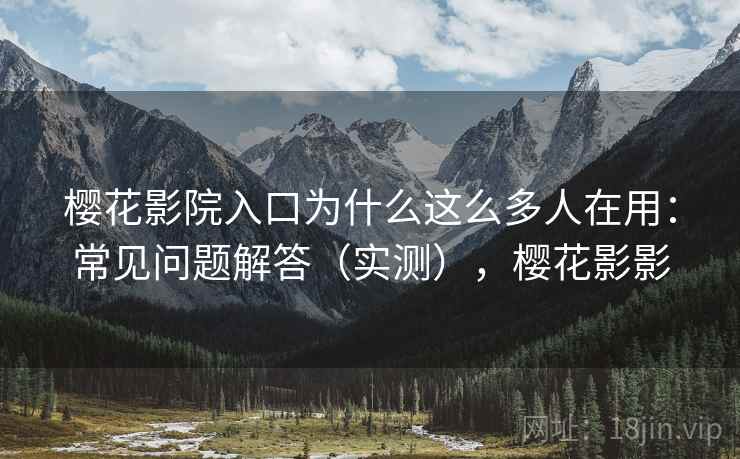 樱花影院入口为什么这么多人在用：常见问题解答（实测），樱花影影  第2张