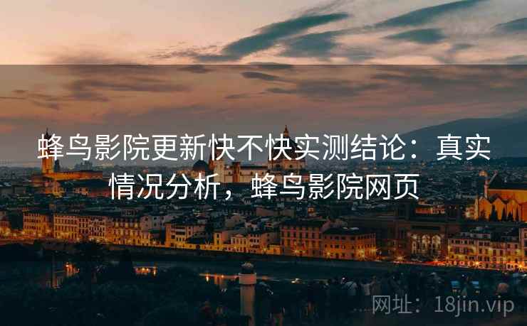蜂鸟影院更新快不快实测结论：真实情况分析，蜂鸟影院网页  第2张