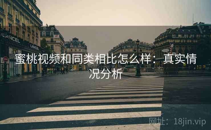 蜜桃视频和同类相比怎么样:真实情况分析 第2张 蜜桃视频和同类相比怎么样:真实情况分析 第2张