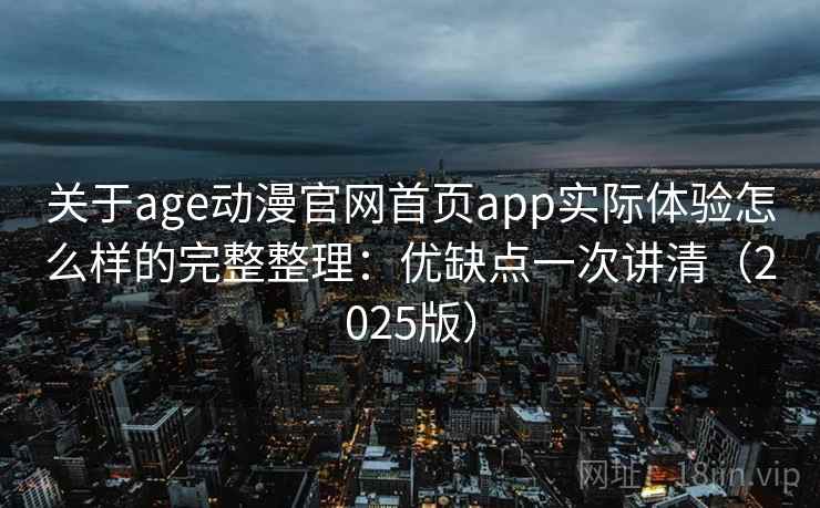 关于age动漫官网首页app实际体验怎么样的完整整理:优缺点一次讲清(2025版) 第2张 关于age动漫官网首页app实际体验怎么样的完整整理:优缺点一次讲清(2025版) 第2张