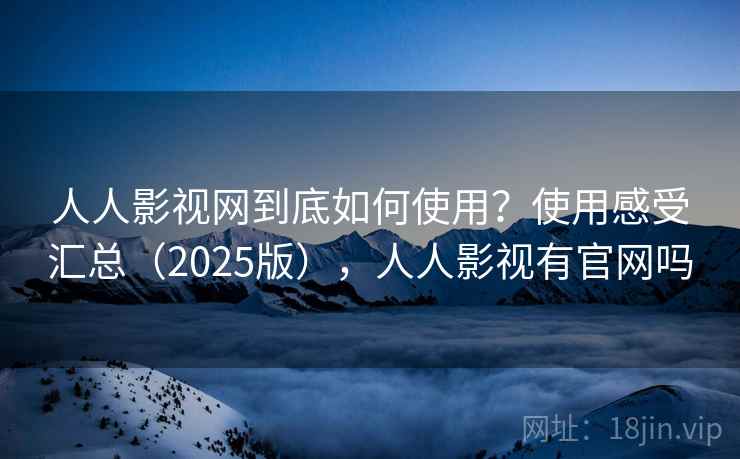 人人影视网到底如何使用?使用感受汇总(2025版),人人影视有官网吗 第2张 人人影视网到底如何使用?使用感受汇总(2025版),人人影视有官网吗 第2张