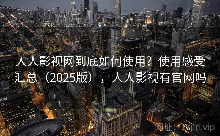 人人影视网到底如何使用?使用感受汇总(2025版),人人影视有官网吗 第1张 人人影视网到底如何使用?使用感受汇总(2025版),人人影视有官网吗 第1张