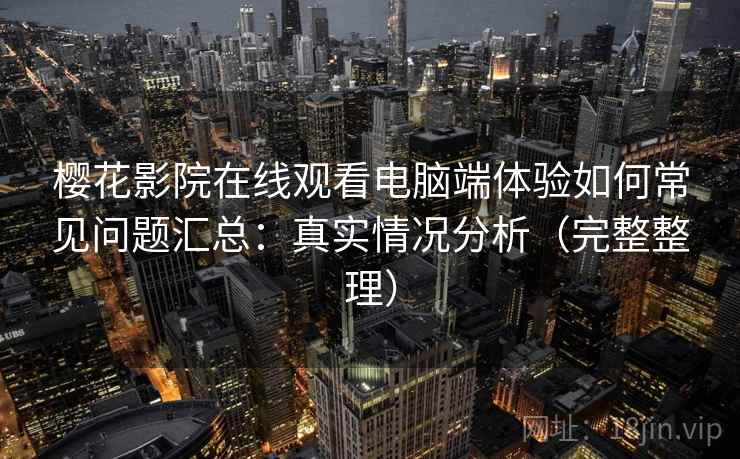 樱花影院在线观看电脑端体验如何常见问题汇总：真实情况分析（完整整理）  第2张