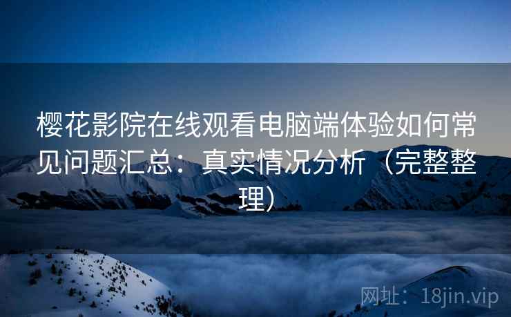 樱花影院在线观看电脑端体验如何常见问题汇总：真实情况分析（完整整理）  第1张
